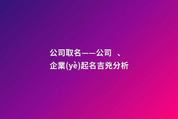公司取名——公司、企業(yè)起名吉兇分析-第1張-公司起名-玄機派